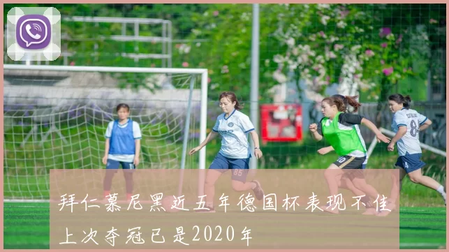 拜仁慕尼黑近五年德国杯表现不佳上次夺冠已是2020年