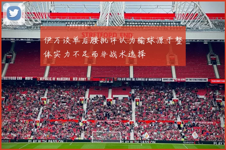 伊万谈单后腰批评认为输球源于整体实力不足而非战术选择