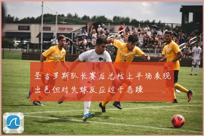 圣吉罗斯队长赛后总结上半场表现出色但对失球反应过于急躁