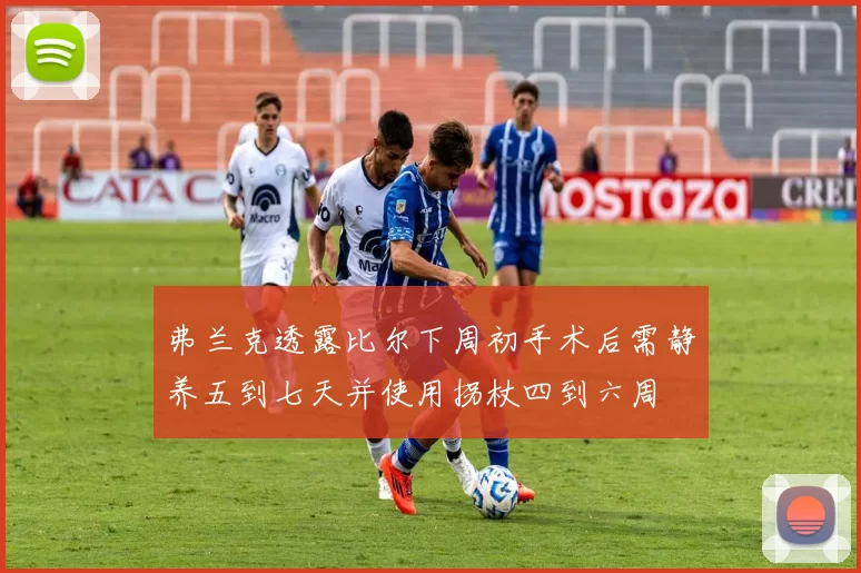 弗兰克透露比尔下周初手术后需静养五到七天并使用拐杖四到六周