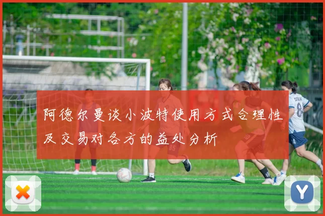 阿德尔曼谈小波特使用方式合理性及交易对各方的益处分析