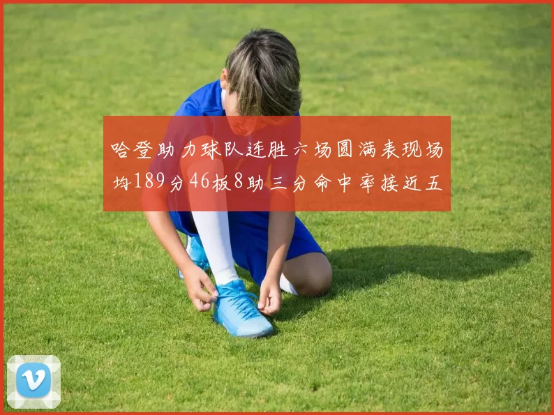 哈登助力球队连胜六场圆满表现场均189分46板8助三分命中率接近五成