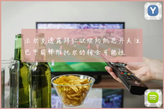 法尔克透露拜仁欲续约凯恩并关注巴甲前锋维托尔的转会可能性