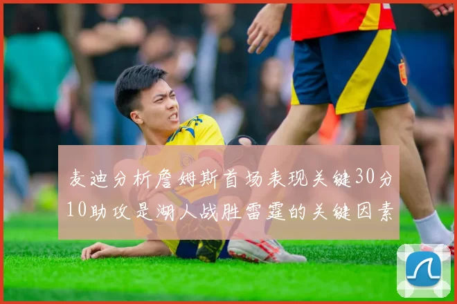 麦迪分析詹姆斯首场表现关键30分10助攻是湖人战胜雷霆的关键因素