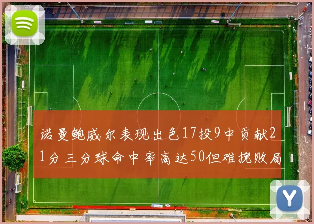 诺曼鲍威尔表现出色17投9中贡献21分三分球命中率高达50但难挽败局