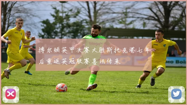 博尔顿英甲决赛大胜斯托克港七年后重返英冠联赛喜讯传来