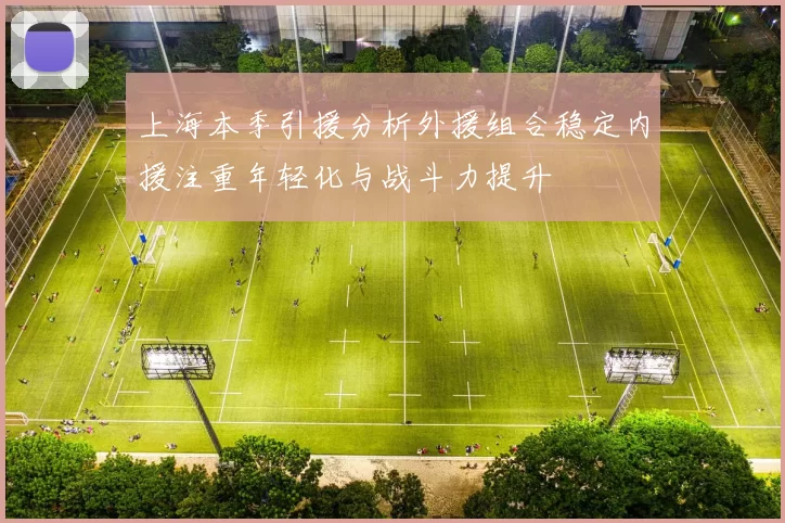 上海本季引援分析外援组合稳定内援注重年轻化与战斗力提升