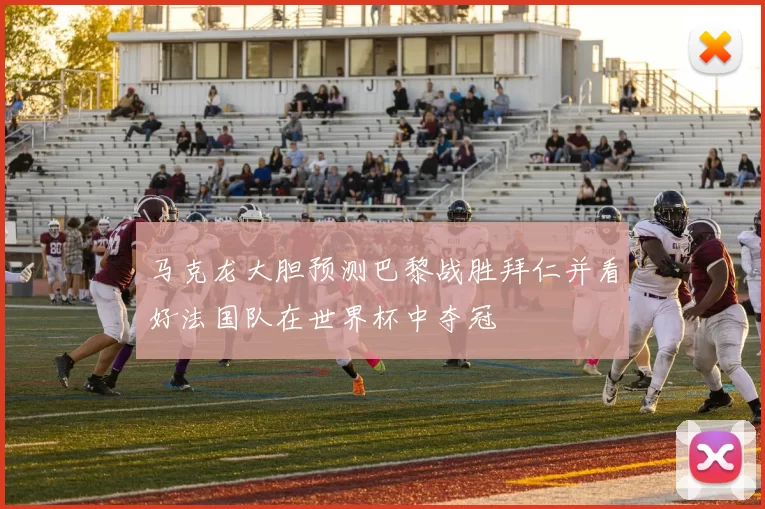 马克龙大胆预测巴黎战胜拜仁并看好法国队在世界杯中夺冠