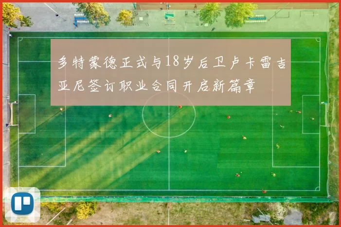 多特蒙德正式与18岁后卫卢卡雷吉亚尼签订职业合同开启新篇章