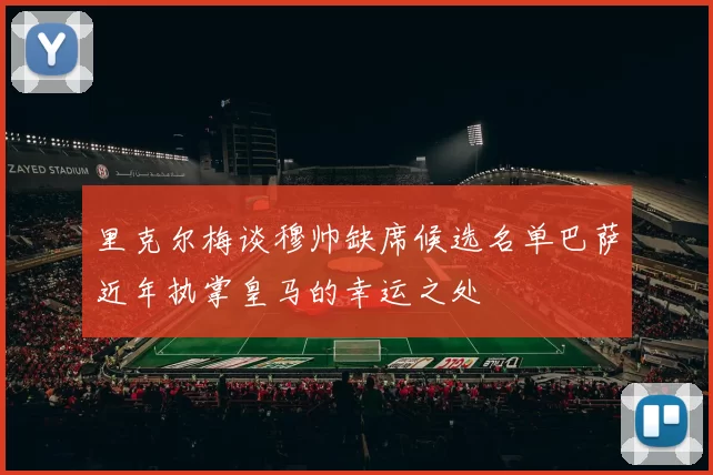 里克尔梅谈穆帅缺席候选名单巴萨近年执掌皇马的幸运之处