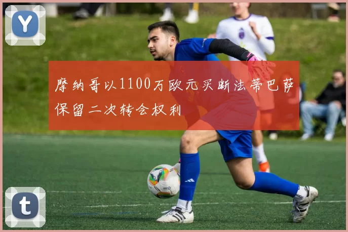 摩纳哥以1100万欧元买断法蒂巴萨保留二次转会权利
