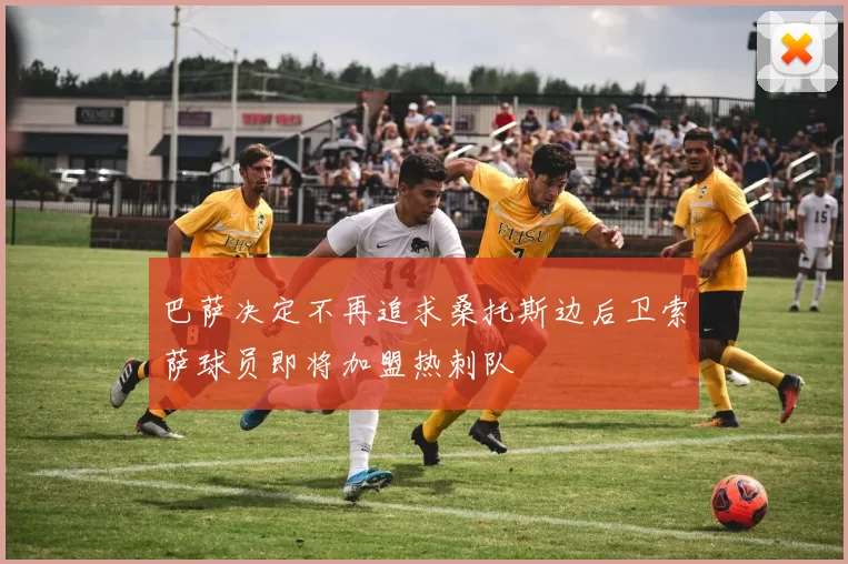 巴萨决定不再追求桑托斯边后卫索萨球员即将加盟热刺队