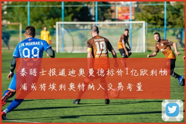 泰晤士报道迪奥曼德标价1亿欧利物浦或将埃利奥特纳入交易考量