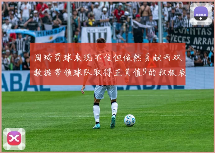 周琦罚球表现不佳但依然贡献两双数据带领球队取得正负值9的积极表现