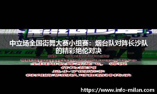 中立场全国街舞大赛小组赛：烟台队对阵长沙队的精彩绝伦对决