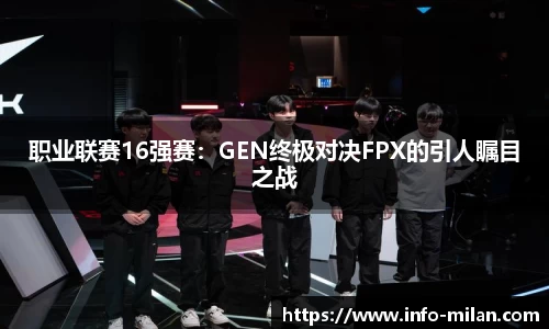 职业联赛16强赛：GEN终极对决FPX的引人瞩目之战