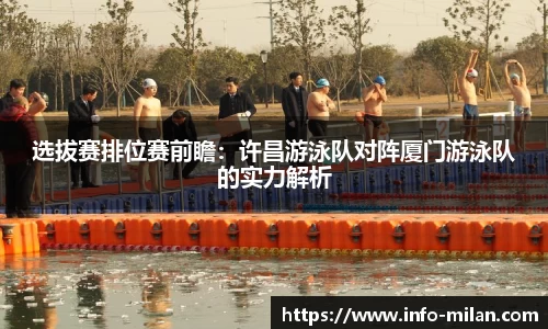 选拔赛排位赛前瞻：许昌游泳队对阵厦门游泳队的实力解析