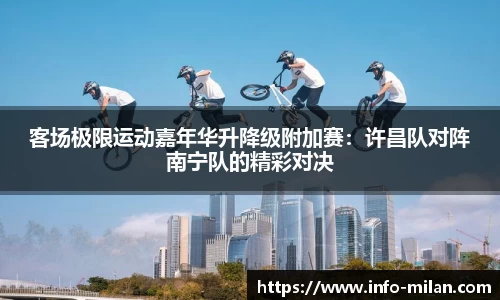 客场极限运动嘉年华升降级附加赛：许昌队对阵南宁队的精彩对决