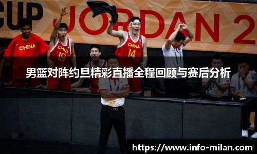 男篮对阵约旦精彩直播全程回顾与赛后分析