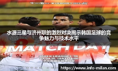 水源三星与济州联的激烈对决揭示韩国足球的竞争魅力与技术水平