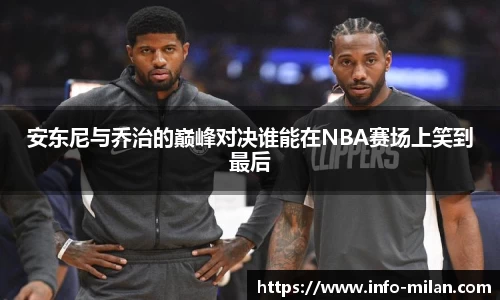 安东尼与乔治的巅峰对决谁能在NBA赛场上笑到最后